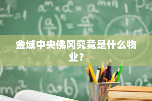 金域中央佛冈究竟是什么物业？