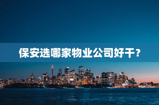 保安选哪家物业公司好干？