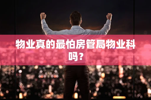 物业真的最怕房管局物业科吗？