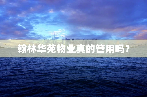 翰林华苑物业真的管用吗？