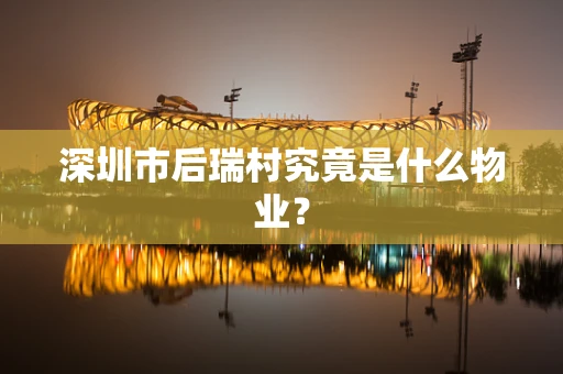 深圳市后瑞村究竟是什么物业？