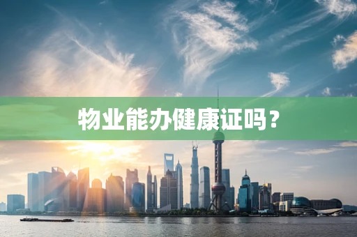 物业能办健康证吗？