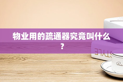 物业用的疏通器究竟叫什么？