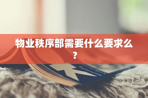 物业秩序部需要什么要求么？