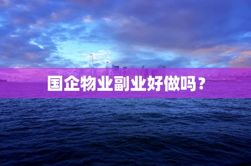 国企物业副业好做吗？