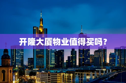 开隆大厦物业值得买吗？