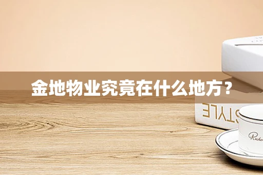金地物业究竟在什么地方？