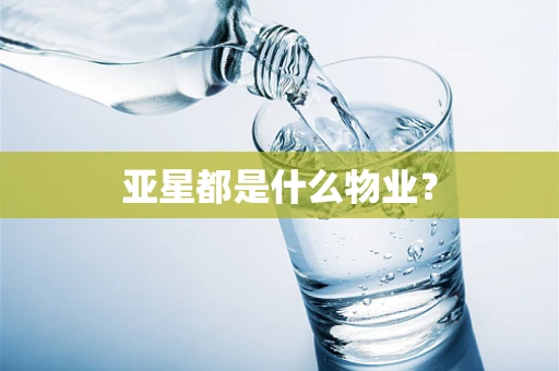 亚星都是什么物业？