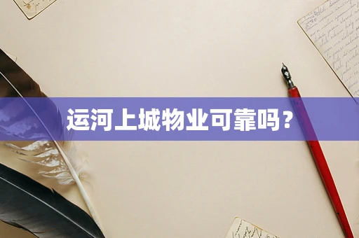 运河上城物业可靠吗？