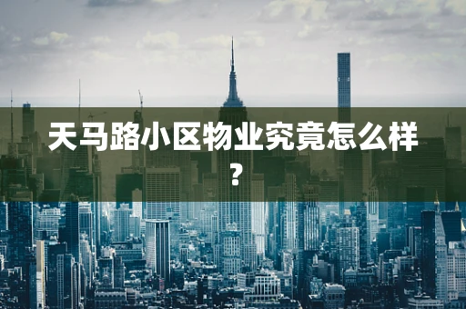 天马路小区物业究竟怎么样？