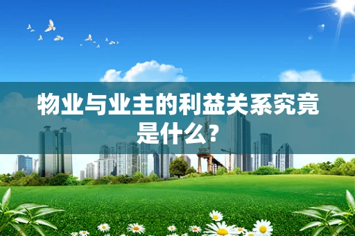 物业与业主的利益关系究竟是什么？