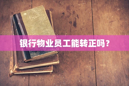 银行物业员工能转正吗？