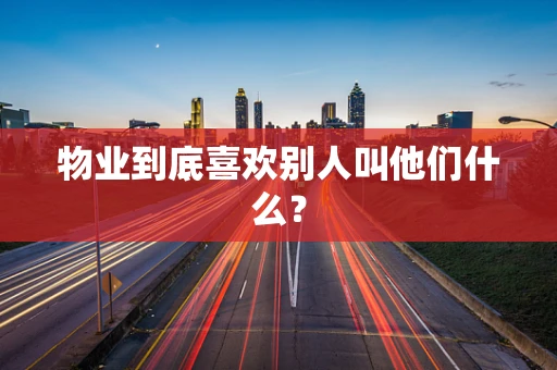 物业到底喜欢别人叫他们什么？