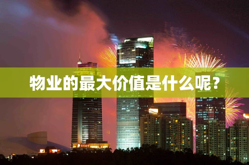 物业的最大价值是什么呢？