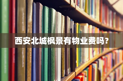 西安北城枫景有物业费吗？