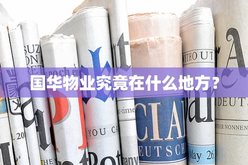 国华物业究竟在什么地方？