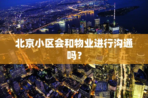 北京小区会和物业进行沟通吗？