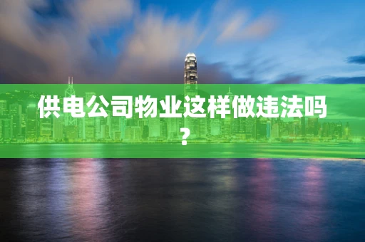 供电公司物业这样做违法吗？