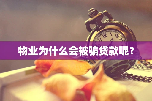 物业为什么会被骗贷款呢？