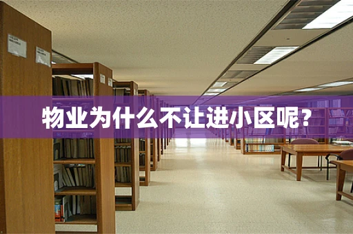 物业为什么不让进小区呢？