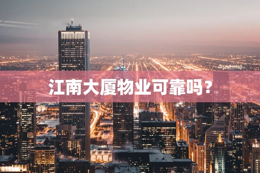 江南大厦物业可靠吗？