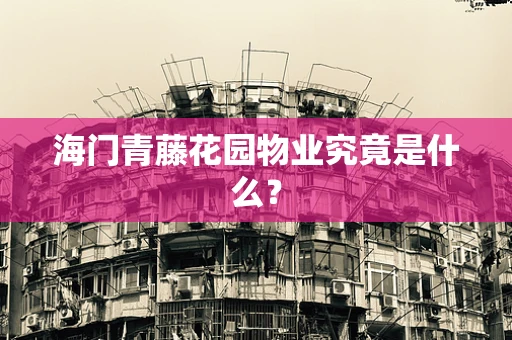 海门青藤花园物业究竟是什么？