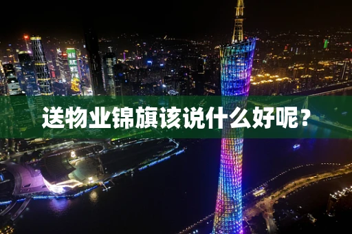 送物业锦旗该说什么好呢？