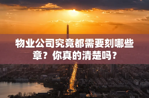 物业公司究竟都需要刻哪些章？你真的清楚吗？