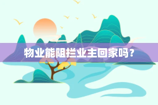 物业能阻拦业主回家吗？