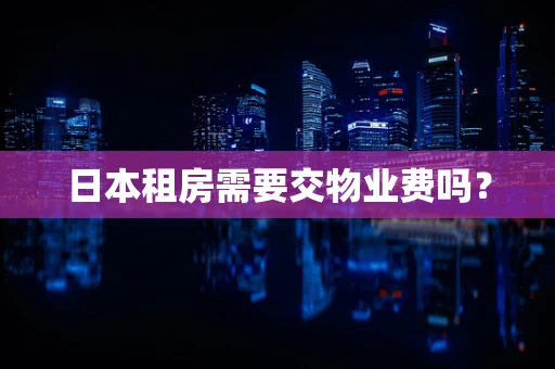 日本租房需要交物业费吗？
