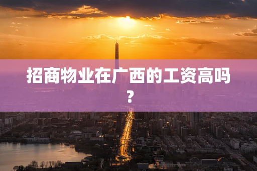 招商物业在广西的工资高吗？