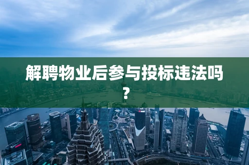 解聘物业后参与投标违法吗？