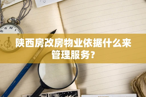 陕西房改房物业依据什么来管理服务？