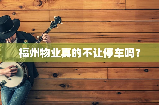 福州物业真的不让停车吗？