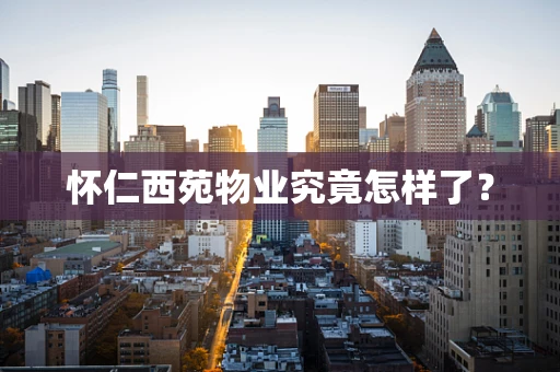 怀仁西苑物业究竟怎样了？
