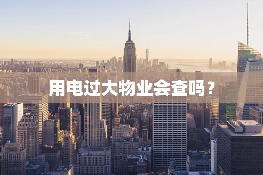 用电过大物业会查吗？