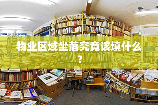 物业区域坐落究竟该填什么？