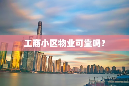 工商小区物业可靠吗？