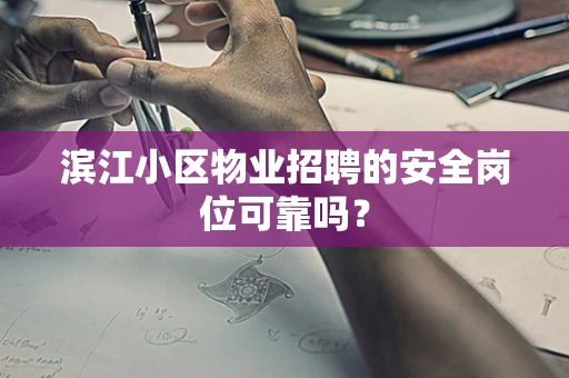 滨江小区物业招聘的安全岗位可靠吗？