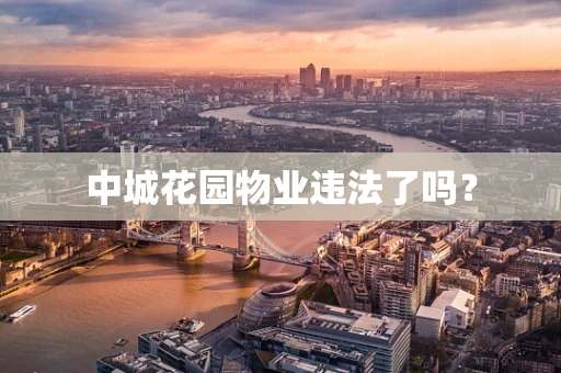 中城花园物业违法了吗？