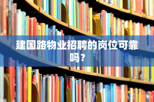 建国路物业招聘的岗位可靠吗？