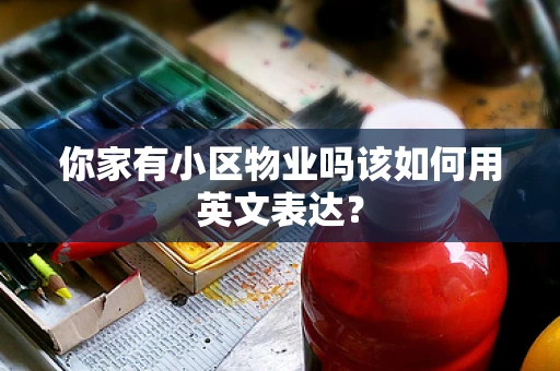 你家有小区物业吗该如何用英文表达？