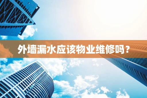 外墙漏水应该物业维修吗？