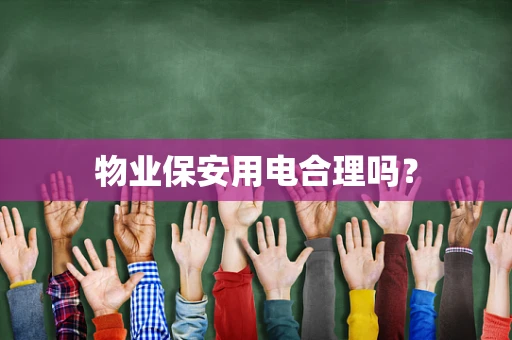 物业保安用电合理吗？
