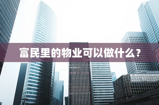 富民里的物业可以做什么？