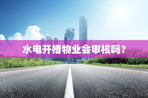 水电开槽物业会审核吗？