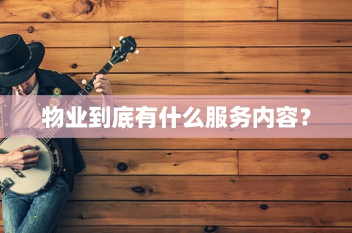 物业到底有什么服务内容？