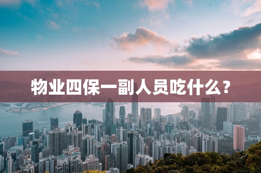 物业四保一副人员吃什么？