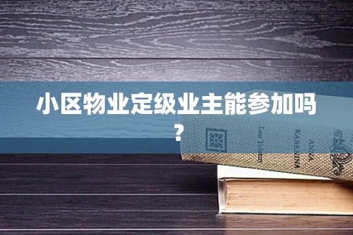 小区物业定级业主能参加吗？