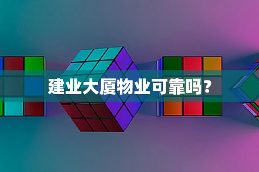 建业大厦物业可靠吗？